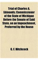 Trial of Charles A. Edmonds (Volume 1); Commissioner of the State of Michigan Before the Senate of Said State, on an Impeachment, Preferred by the House of Representatives Against Him, for Corrupt Conduct in Office, Crimes and Misdemeanors