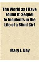 The World as I Have Found It; Sequel to Incidents in the Life of a Blind Girl