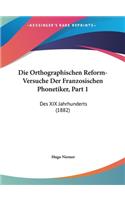 Die Orthographischen Reform-Versuche Der Franzosischen Phonetiker, Part 1: Des XIX Jahrhunderts (1882)