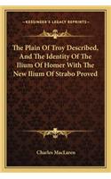 The Plain Of Troy Described, And The Identity Of The Ilium Of Homer With The New Ilium Of Strabo Proved: (English)