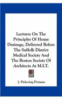 Lectures On The Principles Of House Drainage, Delivered Before The Suffolk District Medical Society And The Boston Society Of Architects At M.I.T.