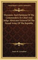 Decisions And Opinions Of The Commanders-In-Chief And Judge Advocates-General Of The Grand Army Of The Republic