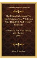Church's Lessons for the Christian Year V1, Being One Hundred and Twenty Sermons