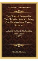 Church's Lessons for the Christian Year V1, Being One Hundred and Twenty Sermons