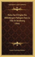 Notice Sur L'Origine Des Bibliotheques Publiques Dans La Ville De Strasbourg (1844)