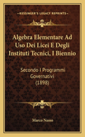 Algebra Elementare Ad Uso Dei Licei E Degli Instituti Tecnici, I Biennio: Secondo I Programmi Governativi (1898)(Italian)