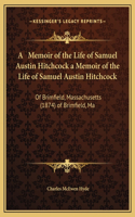 A Memoir of the Life of Samuel Austin Hitchcock a Memoir of the Life of Samuel Austin Hitchcock