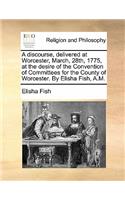 A Discourse, Delivered at Worcester, March, 28th, 1775, at the Desire of the Convention of Committees for the County of Worcester. by Elisha Fish, A.M.