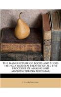 The Manufacture of Boots and Shoes: Being a Modern Treatise of All the Processes of Making and Manufacturing Footgear