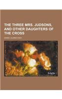 The Three Mrs. Judsons, and Other Daughters of the Cross