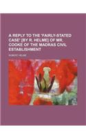 A Reply to the 'Fairly-Stated Case' [By R. Helme] of Mr. Cooke of the Madras Civil Establishment