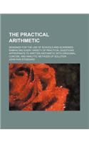 The Practical Arithmetic; Designed for the Use of Schools and Academies Embracing Every Variety of Practical Questions Appropriate to Written Arithmetic with Origional, Concise, and Analytic Methods of Solution