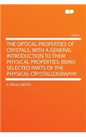 The Optical Properties of Crystals, with a General Introduction to Their Physical Properties; Being Selected Parts of the Physical Crystallography