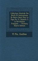 Collection Generale Des Brefs Et Instructions de Notre Saint Pere Le Pape Pie VI, Relatifs a la Revolution Francaise... - Primary Source Edition