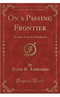 On a Passing Frontier: Sketches from the Northwest (Classic Reprint)