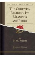 The Christian Religion, Its Meanings and Proof (Classic Reprint)