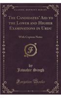 The Candidates' Aid to the Lower and Higher Examinations in Urdu: With Copious Notes (Classic Reprint)