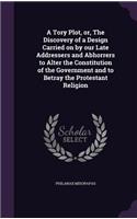 A Tory Plot, or, The Discovery of a Design Carried on by our Late Addressers and Abhorrers to Alter the Constitution of the Government and to Betray the Protestant Religion: (English)