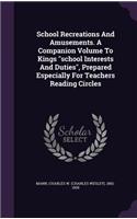 School Recreations And Amusements. A Companion Volume To Kings school Interests And Duties, Prepared Especially For Teachers Reading Circles