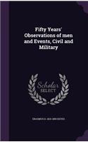 Fifty Years' Observations of men and Events, Civil and Military