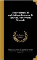 Centro Disegni Di Architettura D'Ornato E Di Figure Di Fra Giovanni Giocondo