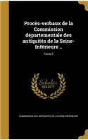 Proces-Verbaux de La Commission Departementale Des Antiquites de La Seine-Inferieure ..; Tome 2