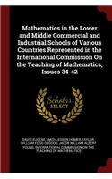 Mathematics in the Lower and Middle Commercial and Industrial Schools of Various Countries Represented in the International Commission on the Teaching of Mathematics, Issues 34-42