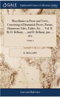 Miscellanies in Prose and Verse, Consisting of Dramatick Pieces, Poems, Humorous Tales, Fables, &c. ... Vol. II. By D. Bellamy, ... and D. Bellamy, jun. ... of 2; Volume 2