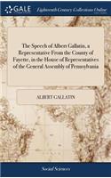 The Speech of Albert Gallatin, a Representative from the County of Fayette, in the House of Representatives of the General Assembly of Pennsylvania