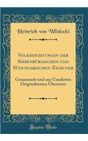 Volksdichtungen Der Siebenbï¿½rgischen Und Sï¿½dungarischen Zigeuner: Gesammelt Und Aus Unedirten Originaltexten ï¿½bersetzt (Classic Reprint)