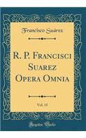 R. P. Francisci Suarez Opera Omnia, Vol. 15 (Classic Reprint)