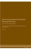 Reversing Sedative Anxiolytic Related Disorder: As God Intended The Raw Vegan Plant-Based Detoxification & Regeneration Workbook for Healing Patients. Volume 1