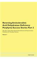 Reversing Aminolevulinic Acid Dehydratase Deficiency Porphyria: Success Stories Part 2 The Raw Vegan Plant-Based Detoxification & Regeneration Workbook for Healing Patients. Volume 7