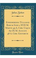 Ephemerides TullianÃ¦ Rerum Inde a XVII M. Martii 49 A. Chr. Usque Ad IX M. Augusti 48 A. Chr. Gestarum (Classic Reprint)