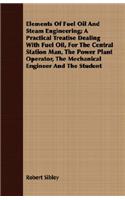 Elements of Fuel Oil and Steam Engineering; A Practical Treatise Dealing with Fuel Oil, for the Central Station Man, the Power Plant Operator, the Mechanical Engineer and the Student