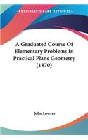 A Graduated Course Of Elementary Problems In Practical Plane Geometry (1870)