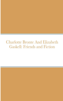 Charlotte Bronte And Elizabeth Gaskell: Friends and Fiction