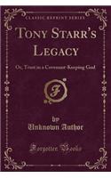 Tony Starr's Legacy: Or, Trust in a Covenant-Keeping God (Classic Reprint): Or, Trust in a Covenant-Keeping God (Classic Reprint)