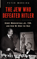 Jew Who Defeated Hitler: Henry Morgenthau Jr., Fdr, and How We Won the War