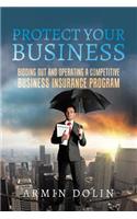 Protect Your Business: Bidding Out and Operating a Competitive Business Insurance Program: Bidding Out and Operating a Competitive Business Insurance Program