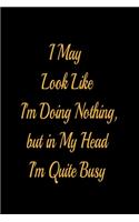 I May Look Like I'm Doing Nothing, but in My Head I'm Quite Busy - lined notebook journal