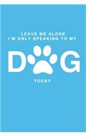 Leave Me Alone I'm Only Speaking to My Dog Today