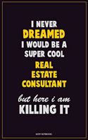 I Never Dreamed I would Be A Super Cool Real Estate Consultant But Here I Am Killing It: Career Motivational Quotes 6x9 120 Pages Blank Lined Notebook Journal