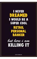 I Never Dreamed I would Be A Super Cool Retail Personal Banker But Here I Am Killing It: Career Motivational Quotes 6x9 120 Pages Blank Lined Notebook Journal