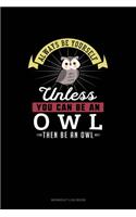 Always Be Yourself Unless You Can Be An Owl Then Be An Owl