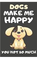 Dogs Make Me Happy You Not So Much