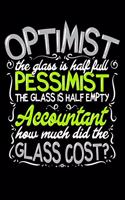 Optimist The Glass Is Half Full Pessimist The Glass Is Half Empty Accountant How Much Did The Glass Cost?: Gifts for an accountant, still searching spreadsheets for a funny accountants gift 6x9 110 page notebook journal