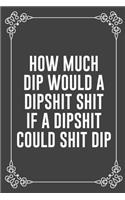 How Much Dip Would a Dipshit Shit If a Dipshit Could Shit Dip: Funny Blank Lined Ofiice Journals For Friend or Coworkers