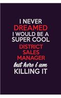 I Never Dreamed I Would Be A Super cool District Sales Manager But Here I Am Killing It: Career journal, notebook and writing journal for encouraging men, women and kids. A framework for building your career.