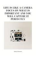 Life is Like a Camera Focus on What is Important and You Will Capture It Perfectly: Daily Planner: Flexible Goal Setting Journal to Help you Focus on your Completing your Goals in Life or Business. Cool Unique Gift for Photographers